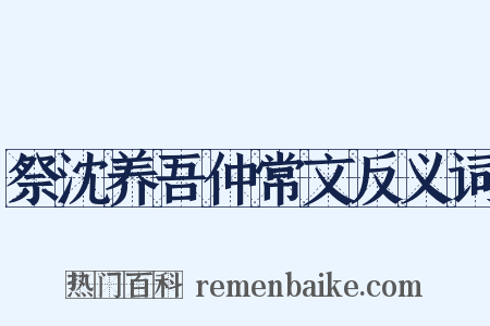 祭沈养吾仲常文反义词是什么意思的图片
